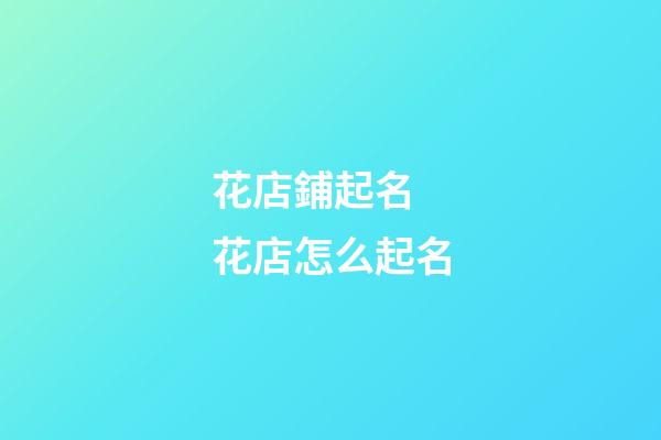花店鋪起名 花店怎么起名-第1張-店鋪起名-玄機派